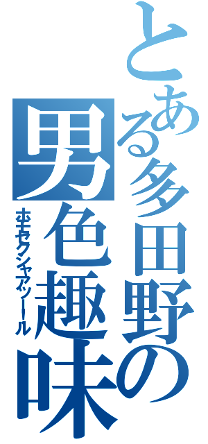 とある多田野の男色趣味（ホモセクシャアッー！ル）