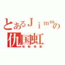 とあるＪｉｍｍｙの仇国虹（相親相愛）