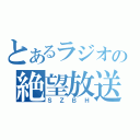 とあるラジオの絶望放送（ＳＺＢＨ）