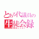 とある代議員の生徒会録（書記じゃない）