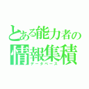 とある能力者の情報集積（データベース）