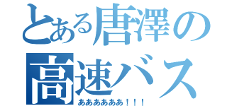 とある唐澤の高速バス（ああああああ！！！）