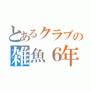 とあるクラブの雑魚６年（）