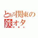 とある関東の鉄オタ（受験生）