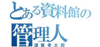 とある資料館の管理人（須賀孝太郎）