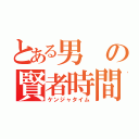 とある男の賢者時間（ケンジャタイム）