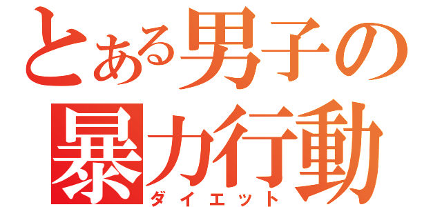 とある男子の暴力行動（ダイエット）