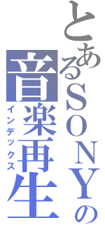 とあるＳＯＮＹの音楽再生（インデックス）