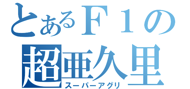 とあるＦ１の超亜久里（スーパーアグリ）