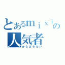 とあるｍｉｘｉの人気者（かなざわだい）