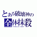 とある破壊神の全体抹殺（バイオレンス・カオス）