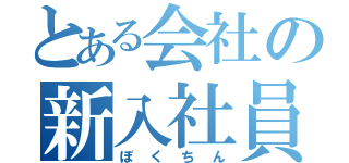 とある会社の新入社員（ぼくちん）