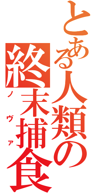 とある人類の終末捕食（ノヴァ）