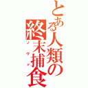 とある人類の終末捕食（ノヴァ）