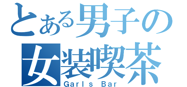 とある男子の女装喫茶（Ｇａｒｌｓ Ｂａｒ）