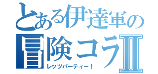 とある伊達軍の冒険コラボⅡ（レッツパーティー！）