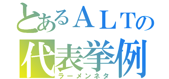 とあるＡＬＴの代表挙例（ラーメンネタ）