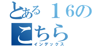 とある１６のこちら（インデックス）