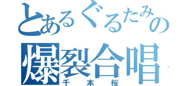 とあるぐるたみんの爆裂合唱（千本桜）