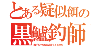 とある疑似餌の黒鱸釣師（逃げちゃだめだ逃げちゃだめだ）