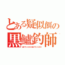 とある疑似餌の黒鱸釣師（逃げちゃだめだ逃げちゃだめだ）