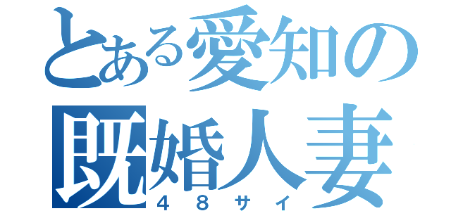 とある愛知の既婚人妻（４８サイ）