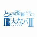 とある後藤大佐の巨大なバナナⅡ（インデックス）