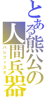 とある熊公の人間兵器（パシフィスタ）