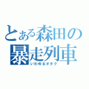 とある森田の暴走列車（いわゆるオタク）