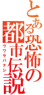 とある恐怖の都市伝説（ウワサバナシ）