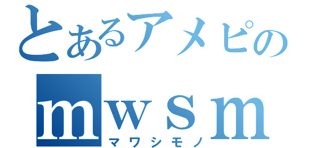 とあるアメピグのｍｗｓｍｎ（マワシモノ）