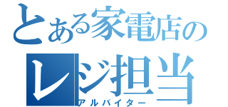 とある家電店のレジ担当（アルバイター）