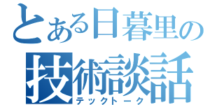 とある日暮里の技術談話（テックトーク）