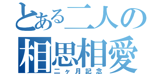 とある二人の相思相愛（二ヶ月記念）