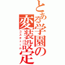 とある学園の変装設定（コスチューム）