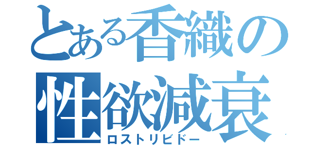 とある香織の性欲減衰（ロストリビドー）