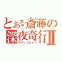 とある斎藤の深夜奇行Ⅱ（テクノブレイク）