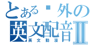 とある另外の英文配音Ⅱ（英文動漫）