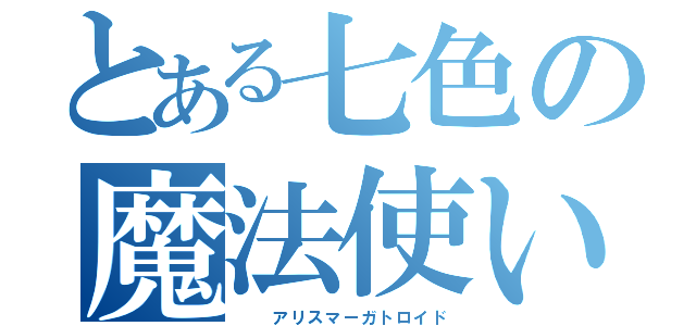 とある七色の魔法使い（　　アリスマーガトロイド）