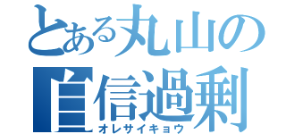 とある丸山の自信過剰（オレサイキョウ）