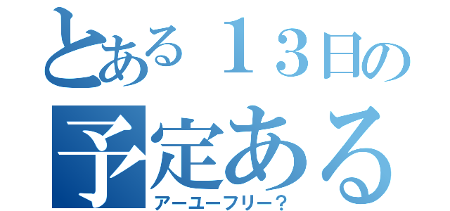 とある１３日の予定ある？（アーユーフリー？）