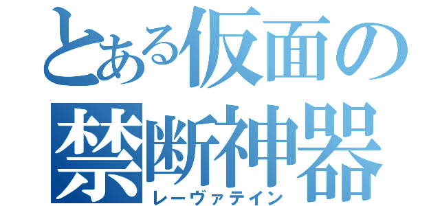 とある仮面の禁断神器（レーヴァテイン）