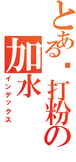 とある苏打粉の加水Ⅱ（インデックス）