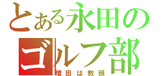 とある永田のゴルフ部（増田は教頭）