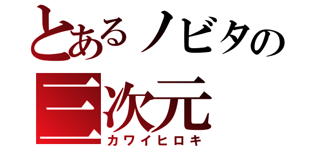 とあるノビタの三次元（カワイヒロキ）