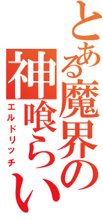 とある魔界の神喰らい（エルドリッチ）