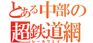 とある中部の超鉄道網（レールウェイ）