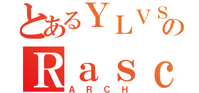 とあるＹＬＶＳのＲａｓｃａｌ（ＡＲＣＨ）