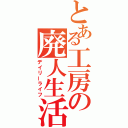 とある工房の廃人生活（デイリーライフ）