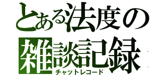 とある法度の雑談記録（チャットレコード）